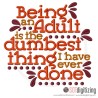 7195 SAYINGS : Being an Adult is the dumbest thing I have ever done